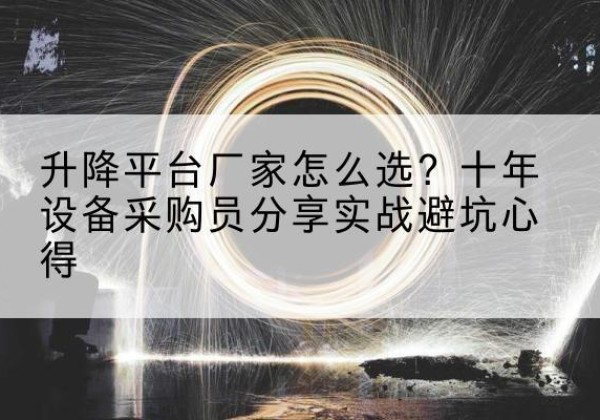 安塞升降平台厂家-怎么选？十年设备采购员分享实战避坑心得