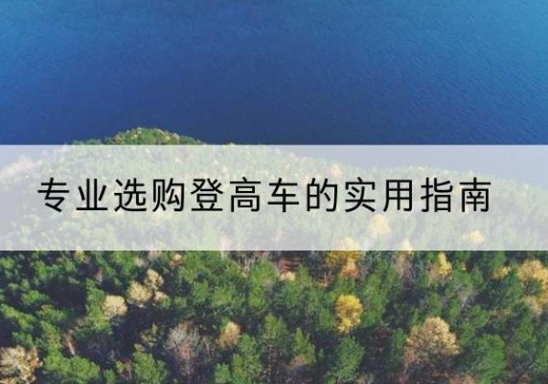 安塞电动登高车厂家推荐-专业选购登高车的实用指南