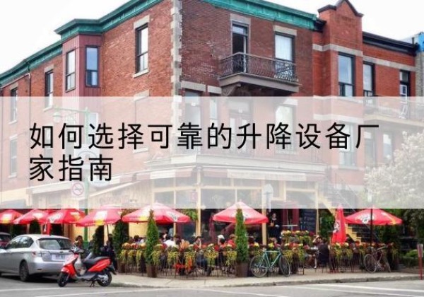 安塞电动升降机厂家-如何选择可靠的升降设备厂家指南